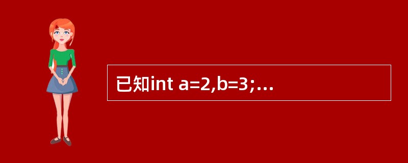 已知int a=2,b=3;则执行表达式a=a<b后,变量a的值为()。