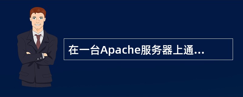 在一台Apache服务器上通过虚拟主机可以实现多个Web站点。虚拟主机可以是基于