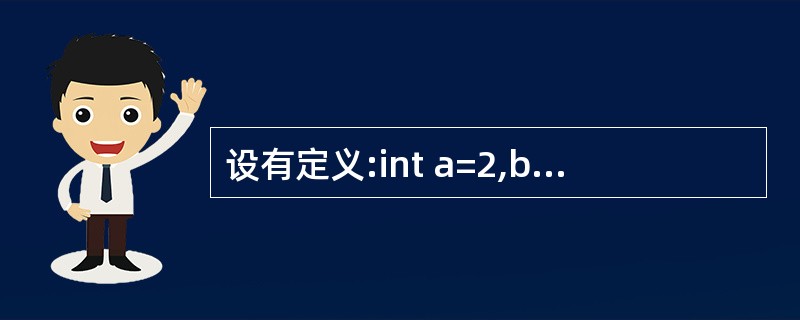 设有定义:int a=2,b=3,c=4;,则下列选项中值为0的表达式是()。