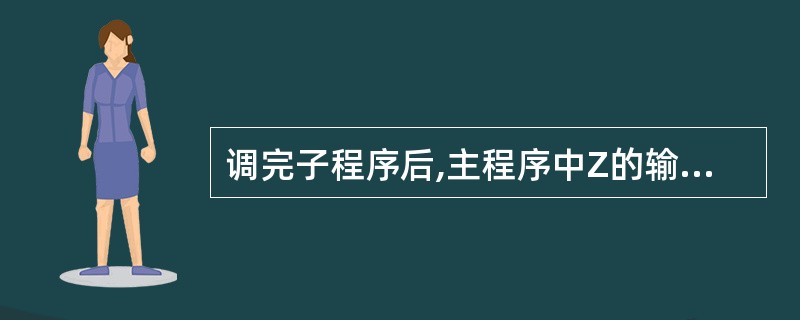 调完子程序后,主程序中Z的输出结果为 ______。