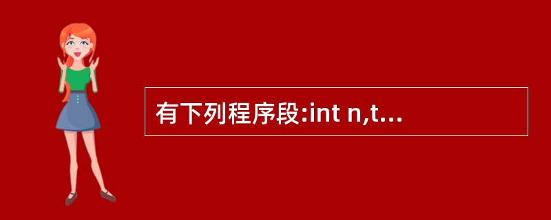 有下列程序段:int n,t=1,s=0;scanf("%d",&n);do{s