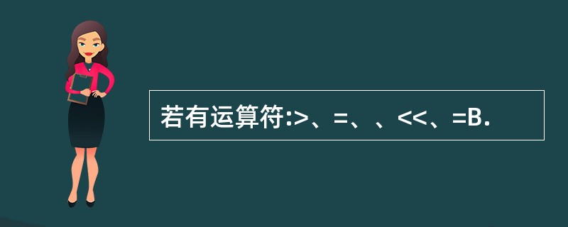 若有运算符:>、=、、<<、=B.