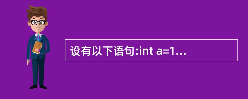 设有以下语句:int a=1,b=2,c;c=a^(b<<2);执行后,C的值为