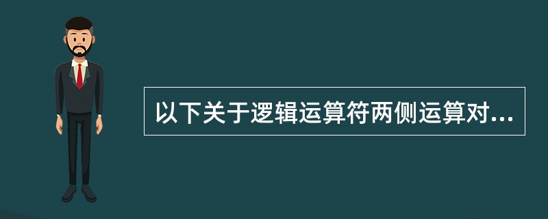 以下关于逻辑运算符两侧运算对象的叙述中正确的是( )。