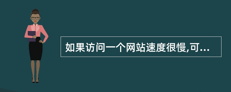 如果访问一个网站速度很慢,可能有多种原因,但首先应该排除的是(68)。