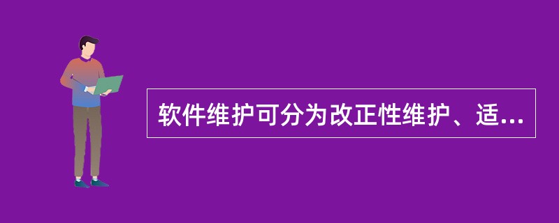 软件维护可分为改正性维护、适应性维护、完善性维护和预防性维护。在软件的整个维护活