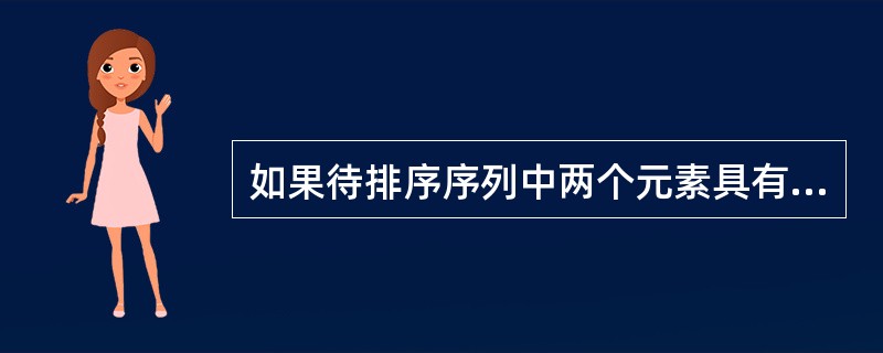 如果待排序序列中两个元素具有相同的值,在排序前后它们的相互位置发生颠倒,则称该排