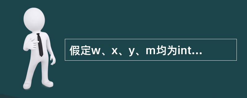 假定w、x、y、m均为int型变量,则执行下列的语句后,m的值是()。w=6,x