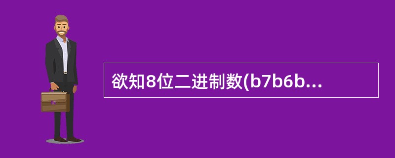 欲知8位二进制数(b7b6b5b4b3b2b1b0)的b2是否为1,可将该数与二 欲知8位二进制数(b7b6b5b4b3b2b1b0)的b2是否为1,可将该数与二