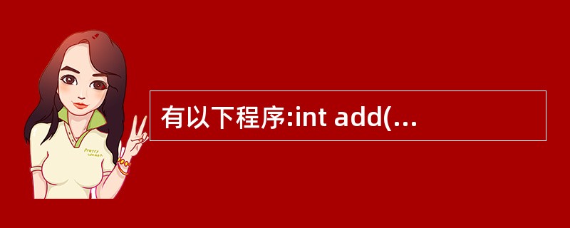 有以下程序:int add(int a,intB){return(a£«B);}