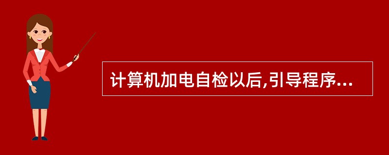 计算机加电自检以后,引导程序首先装入(23),否则,计算机不能做任何事情。