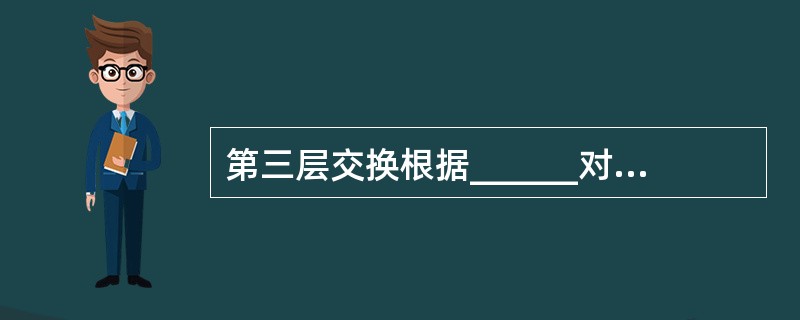 第三层交换根据______对数据包进行转发。