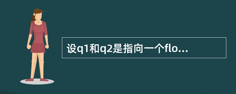 设q1和q2是指向一个float型一维数组的指针变量,k为float型变量,则不