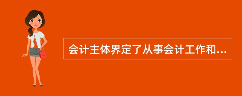 会计主体界定了从事会计工作和提供会计信息的( )。 A、必要手段 B、空间范围