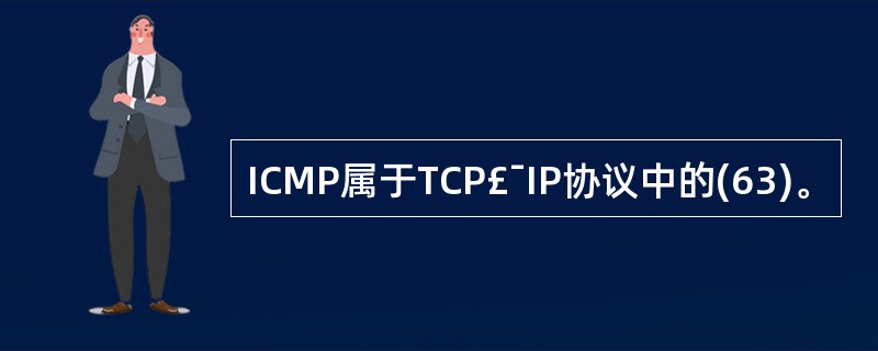 ICMP属于TCP£¯IP协议中的(63)。