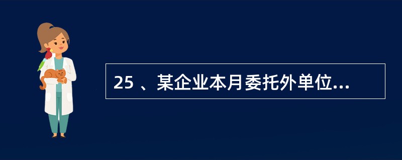 25 、某企业本月委托外单位加工一批材料,发出材料的成本为1100元,加工费为2