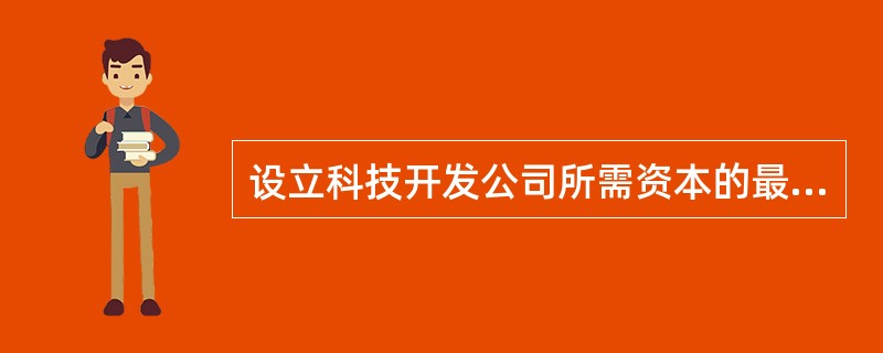 设立科技开发公司所需资本的最低限额为人民币50万元。()