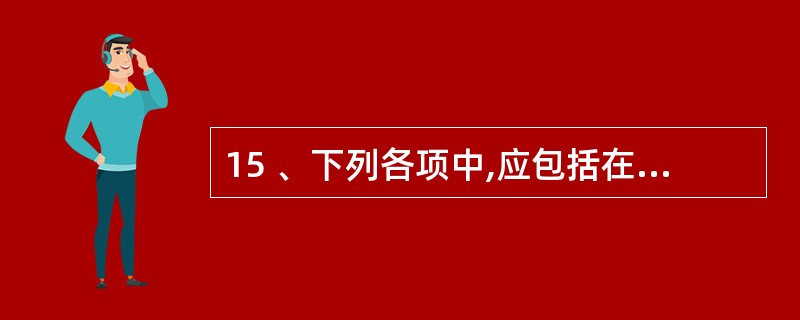 15 、下列各项中,应包括在资产负债表“存货”项目的有( )。 A、原材料 B、