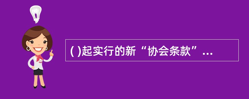 ( )起实行的新“协会条款”中规定,战争险可按独立险别投保。