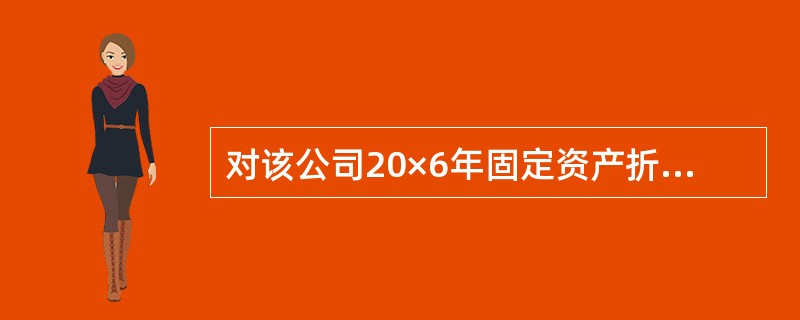 对该公司20×6年固定资产折旧进行审查时,审计人员可采取的实质性测试程序有: