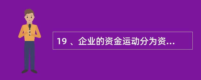 19 、企业的资金运动分为资金投入、资金运用、资金退出,以银行存款上交税金属于(