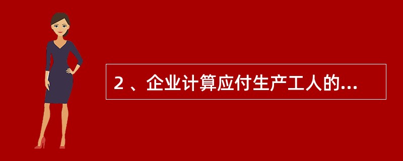 2 、企业计算应付生产工人的辞退福利,应借记( )。 A、应付职工薪酬 B、制造