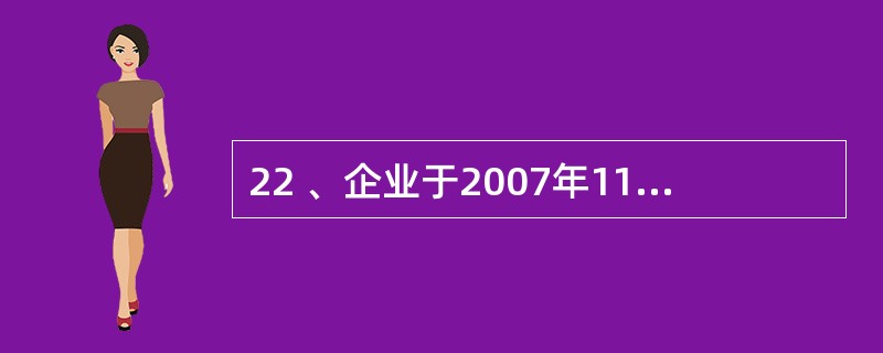 22 、企业于2007年11月份售出的商品,2008年6月份发生退货,应冲减(