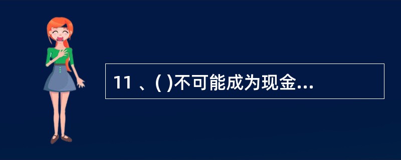 11 、( )不可能成为现金支出的原始凭证。 A、借款收据 B、工资表 C、报销