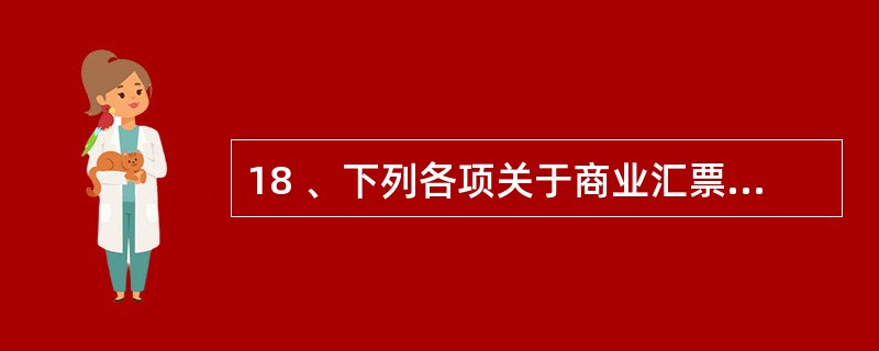 18 、下列各项关于商业汇票的说法正确的有( ) A、商业汇票的付款期限最长不超