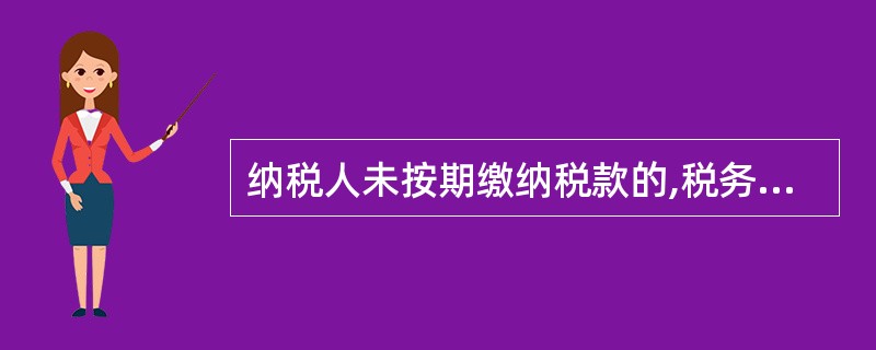 纳税人未按期缴纳税款的,税务机关除责令限期缴纳外,从滞纳税款之日起,按日加收滞纳