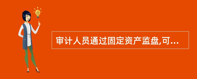 审计人员通过固定资产监盘,可以证实: