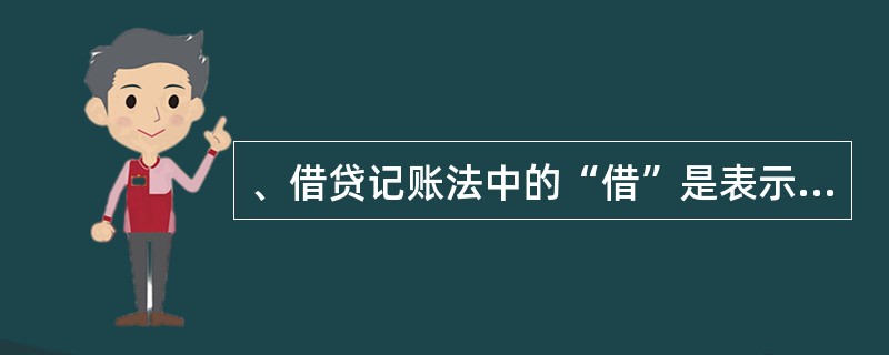 、借贷记账法中的“借”是表示( )。 A、债权的增加 B、债务的增加 C、资产的