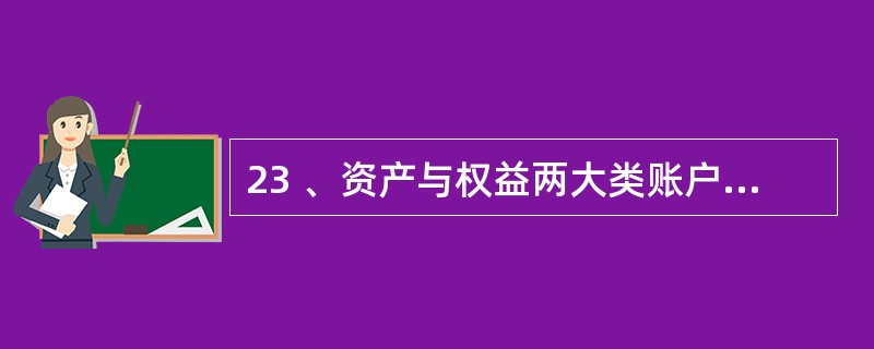 23 、资产与权益两大类账户的结构是( )。 A、相同的 B、相反的 C、不稳定