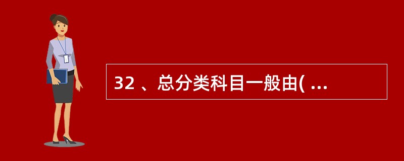 32 、总分类科目一般由( )统一制定。 A、财政部 B、财政局 C、企业 D、