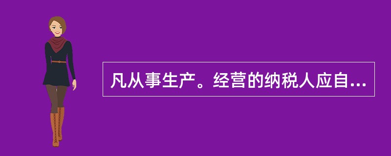 凡从事生产。经营的纳税人应自领取营业执照或发生纳税义务之日起30日内按照国家有关