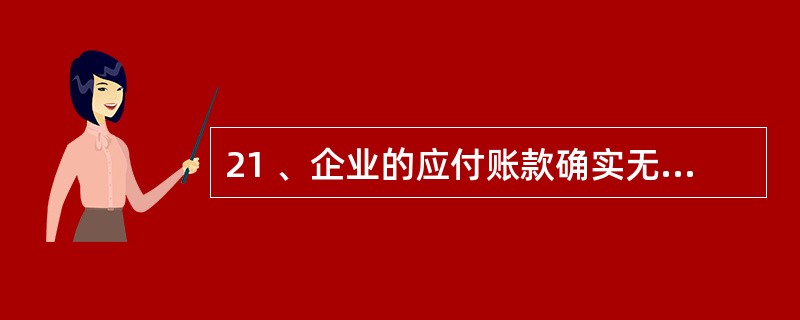 21 、企业的应付账款确实无法支付的,报批准后,转作( )。 A、营业外收入 B