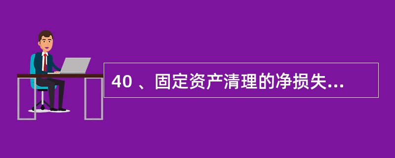 40 、固定资产清理的净损失,若属于自然灾害原因造成的损失,应( )。 A、借记