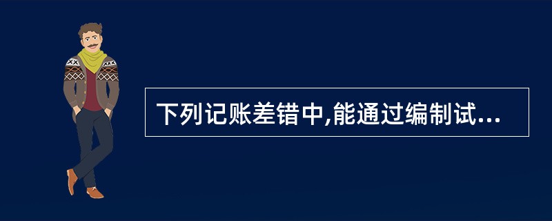 下列记账差错中,能通过编制试算平衡表判断的记账差错是( )。 A、漏记了某项经济