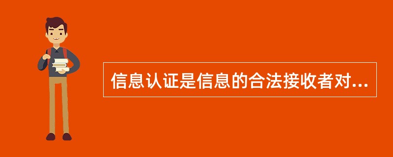 信息认证是信息的合法接收者对消息的真伪进行判定的技术。信息认证的内容不包括(56