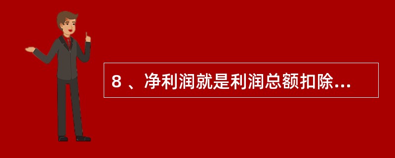 8 、净利润就是利润总额扣除( )后的净额。 A、营业外收支净额 B、所得税 C