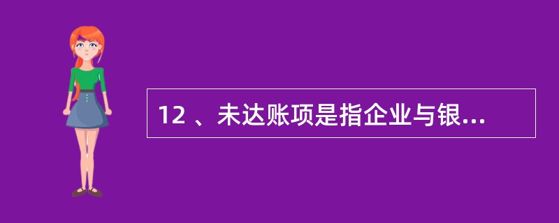 12 、未达账项是指企业与银行之间由于记账的时间不一致,而发生的一方已登记入账,