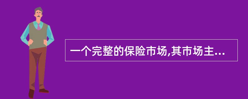 一个完整的保险市场,其市场主体构成一般包括投保人、保险人和( )。