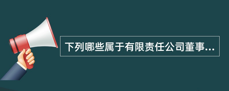 下列哪些属于有限责任公司董事会行使的职权:()