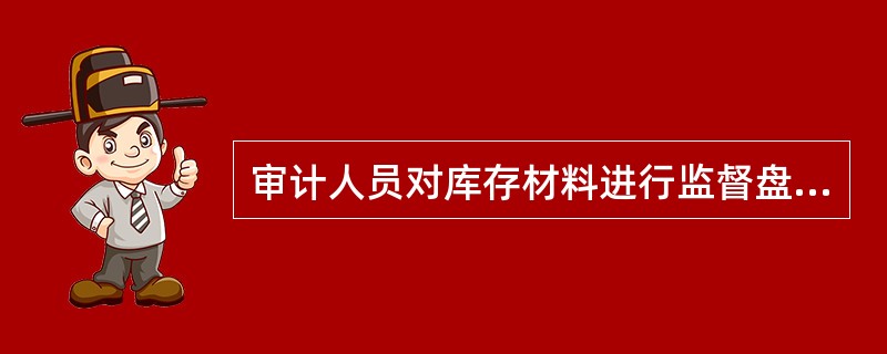 审计人员对库存材料进行监督盘点后取得的库存材料盘点表是: