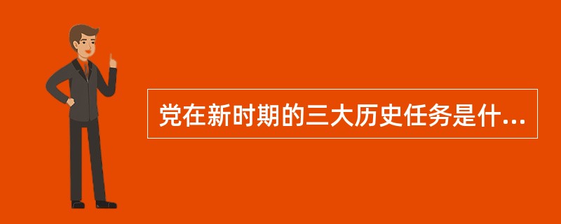 党在新时期的三大历史任务是什么?