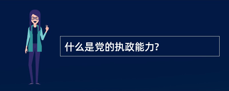 什么是党的执政能力?