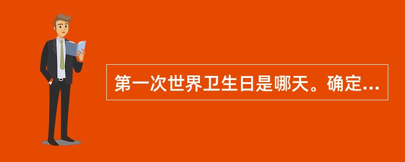 第一次世界卫生日是哪天。确定卫生日的目的是什么?