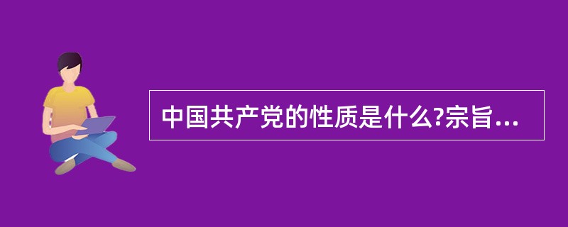 中国共产党的性质是什么?宗旨是什么?行动指南是什么?