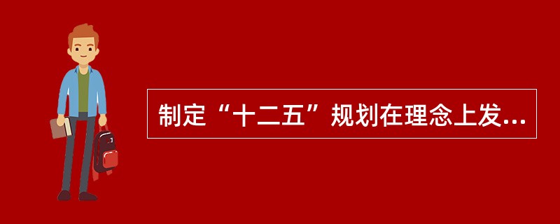 制定“十二五”规划在理念上发生了什么样的革命性变化?