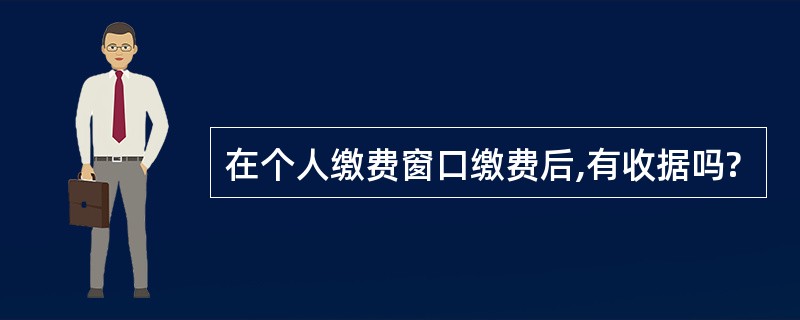 在个人缴费窗口缴费后,有收据吗?